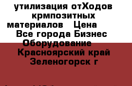 утилизация отХодов крмпозитных материалов › Цена ­ 100 - Все города Бизнес » Оборудование   . Красноярский край,Зеленогорск г.